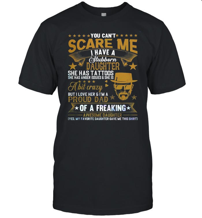 You Cant Scare Me I Have A Stubborn Daughter She Ahs Tattoos shirt