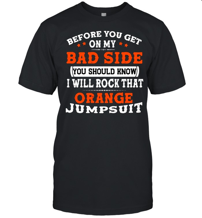 Before You Get On My Bad Side You Should Know I Will Rock That Orange Jumpsuit T-shirt Classic Men's T-shirt