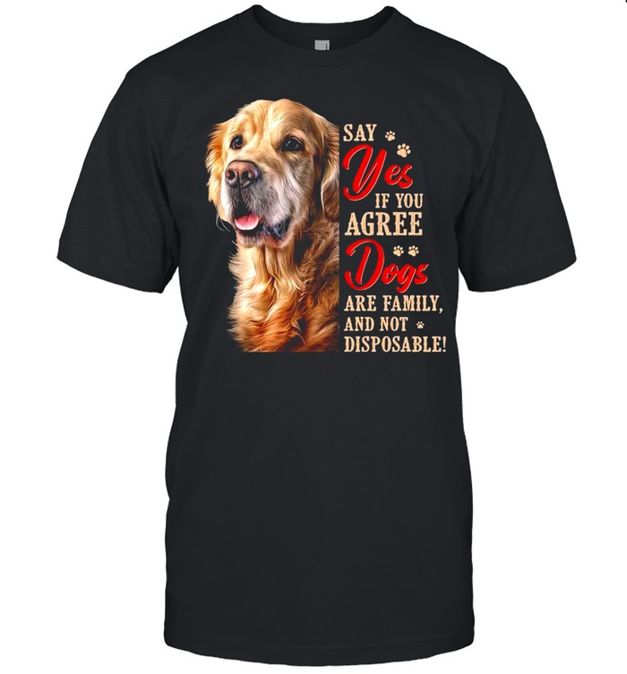 Golden Retriever Say Yes If You Agree Dogs Are Family And Not Disposable  Classic Men's T-shirt