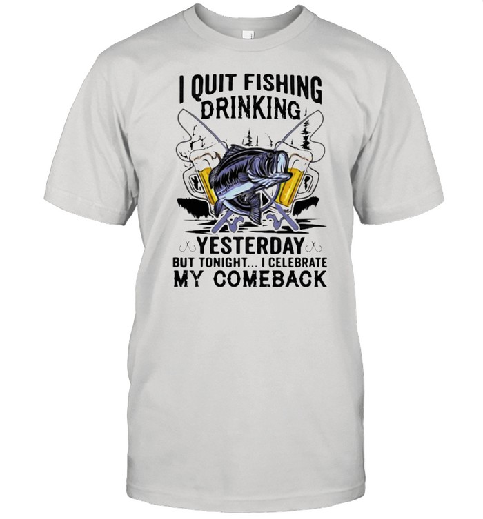I Quit Fishing Drinking Yesterday But Tonight I Celebrate My Comeback  Classic Men's T-shirt