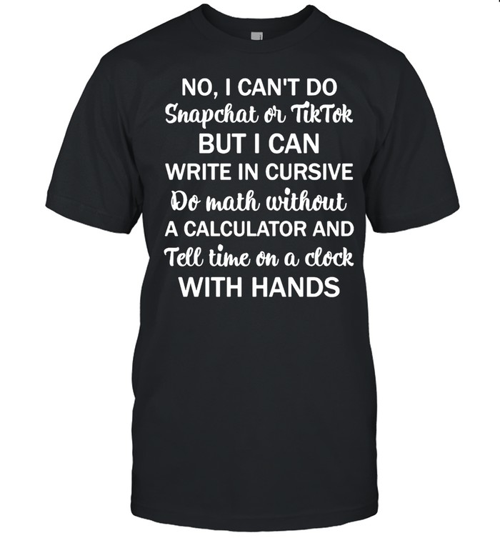 No I Can’t Do Snapchat Or Tiktok But I Can Write In Cursive Do Math Without T-shirt