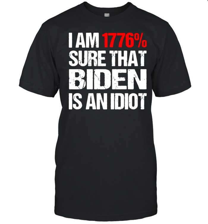 I Am 1776′ Sure That Biden Is An Idiot T-shirt