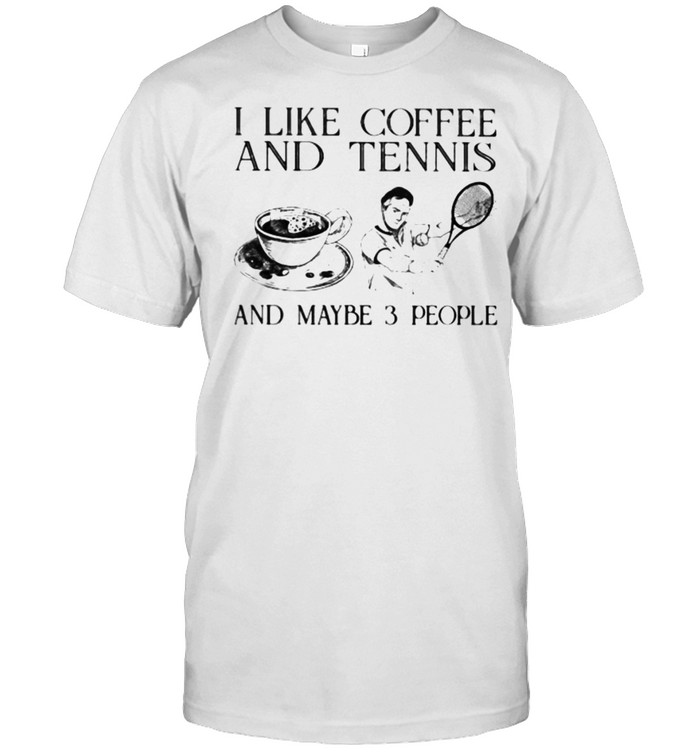 I Like Coffee And Tennis And Maybe 3 People Shirt