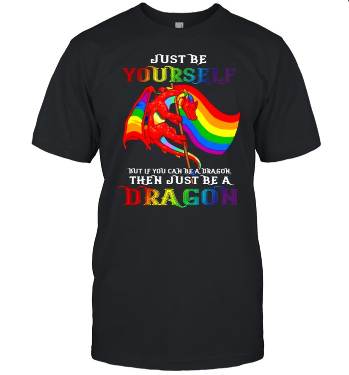 Just Be Yourself But If You Can Be A Dragon Then Just Be A Dragon T-shirt