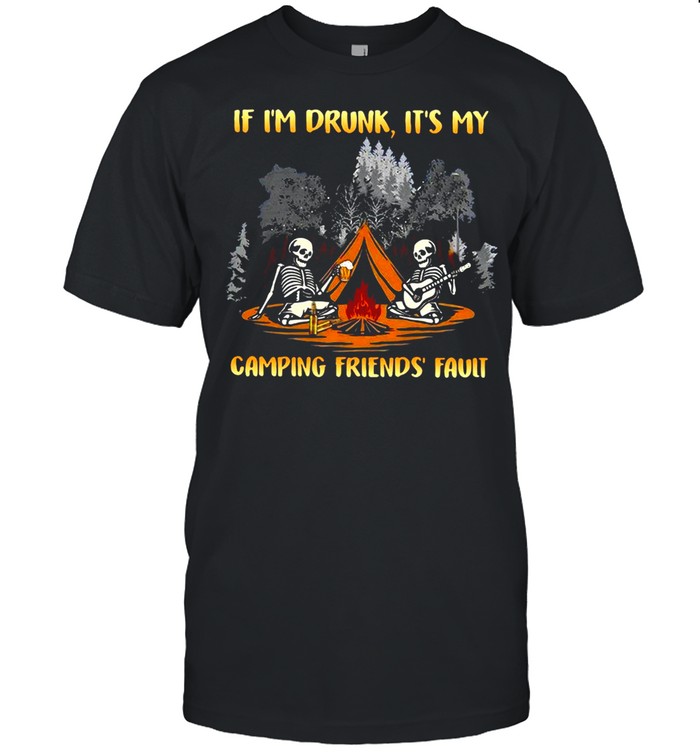 Skeleton If I’m Drunk It’s My Camping Friends’ Fault T-shirt