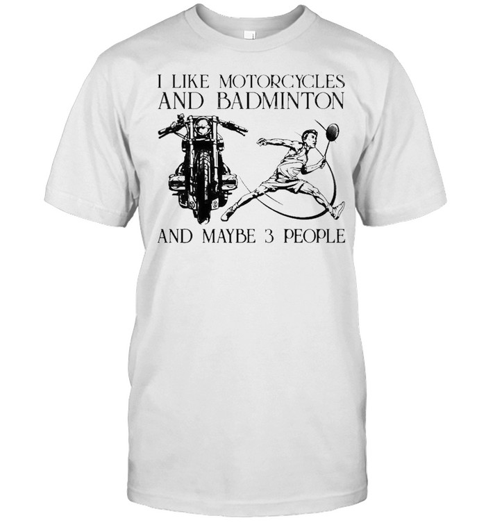 I like motorcycles and badminton and maybe 3 people shirt