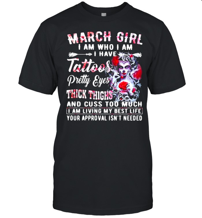 March Girl I Am Who I Am I have Tattoos Pretty Eyes Thick Things And Cuss Too Much I Am Living My Best Life Your Approval Isn’t Needed Skull Flower  Classic Men's T-shirt