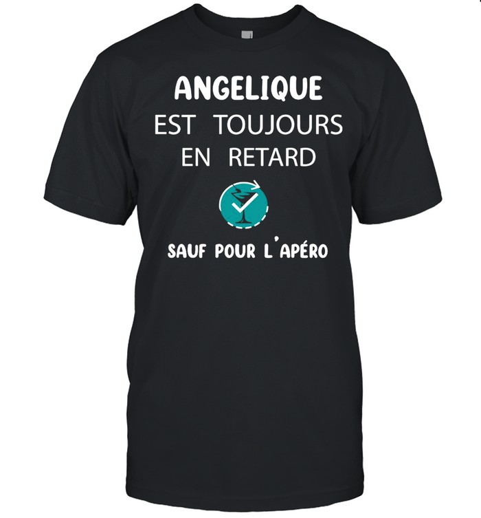 Angelique Est Toujours En Retard Sauf Pour L’apero Shirt
