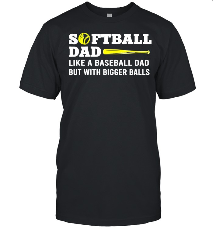 Softball Dad like A Baseball but with Bigger Balls Father’s Classic shirt