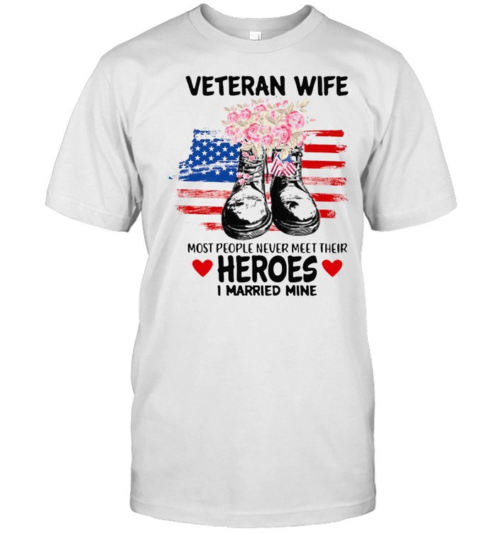 Veteran Wife Most People Never Meet Their Heroes I Married Mine Us Flag 2021 Shirt