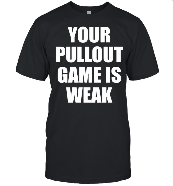 Your pullout game is weak shirt