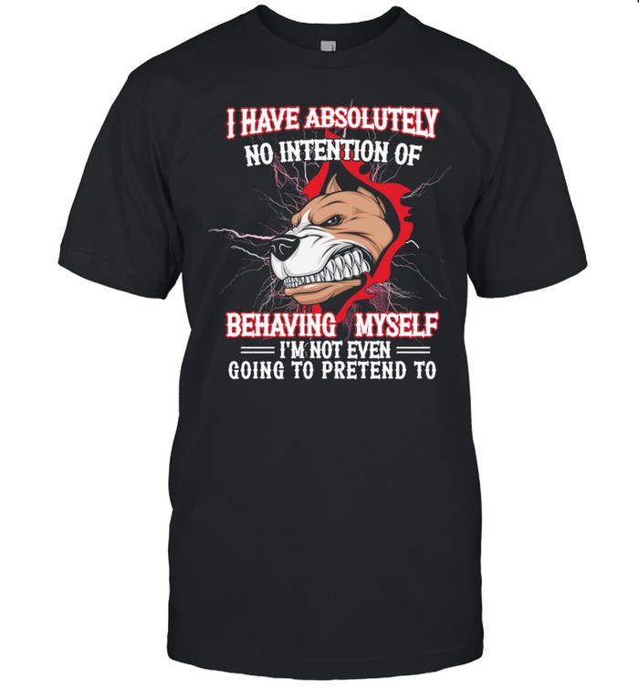 Pitbull I have absolutely no intention of behaving myself Im not even gonna pretend to shirt