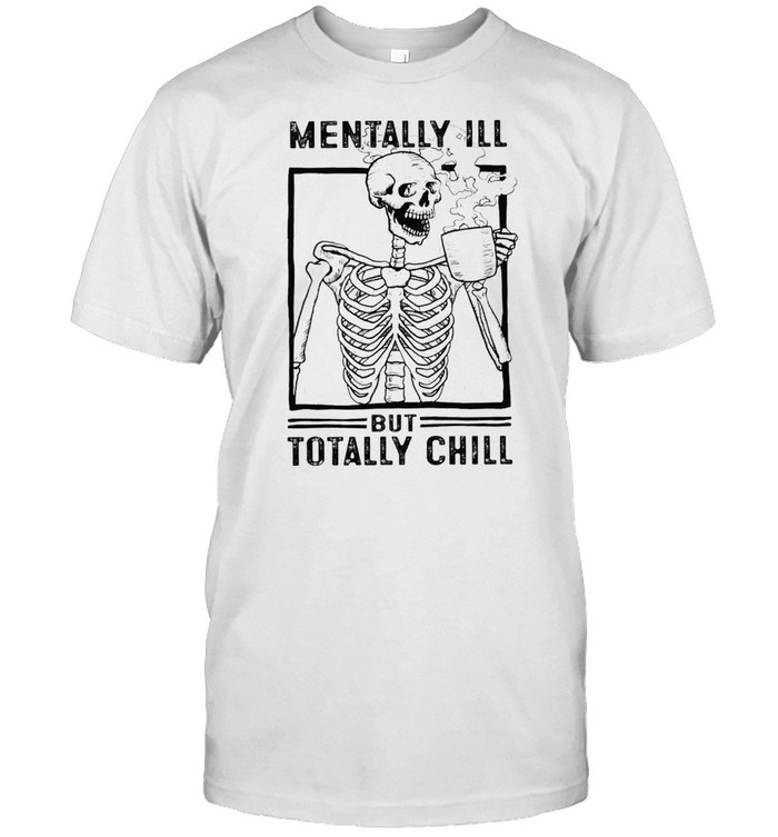 Skeleton drink coffee mentally Ill but totally chill shirt