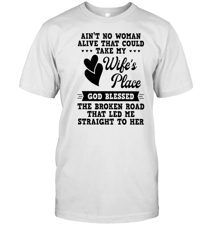Aint No Woman Alive That Could Take My Wifes Place God Blessed The Broken Road That Led Me Straight To Her shirt Classic Men's T-shirt