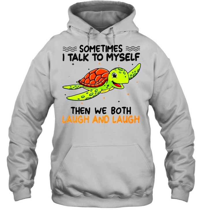 Turtle sometimes I talk to myself then we both laugh and laugh shirt Unisex Hoodie