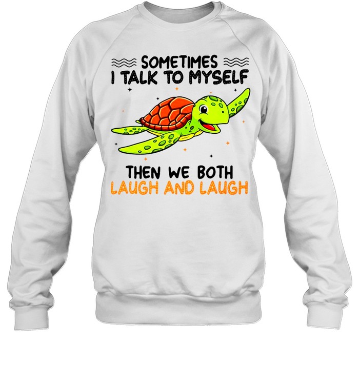 Turtle sometimes I talk to myself then we both laugh and laugh shirt Unisex Sweatshirt