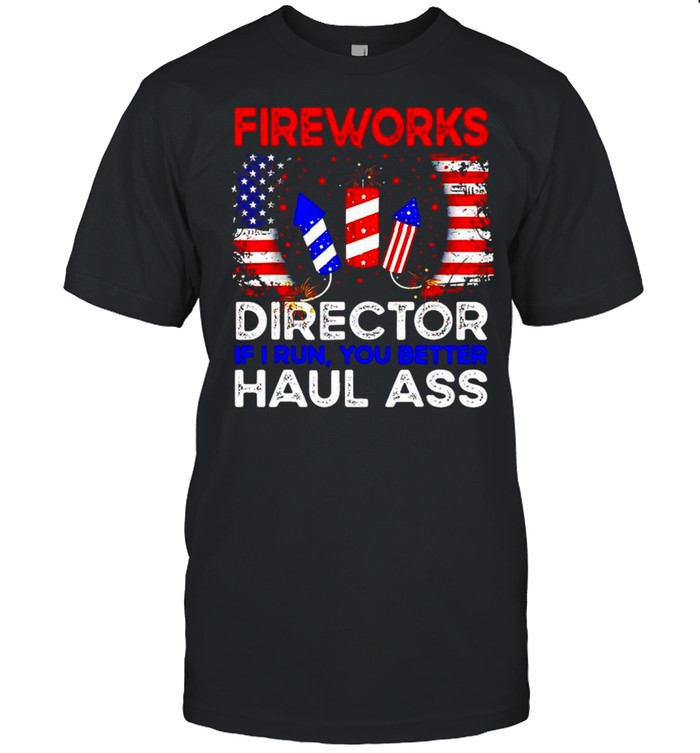 Fireworks director if I run you better haul ass 4th of july shirt
