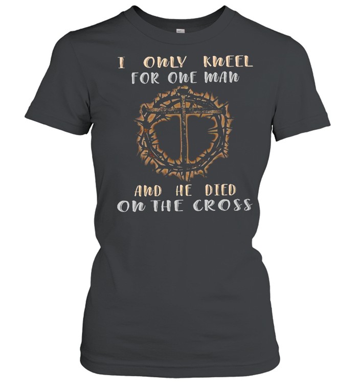 I only kneel for one man and he died on the cross shirt Classic Women's T-shirt