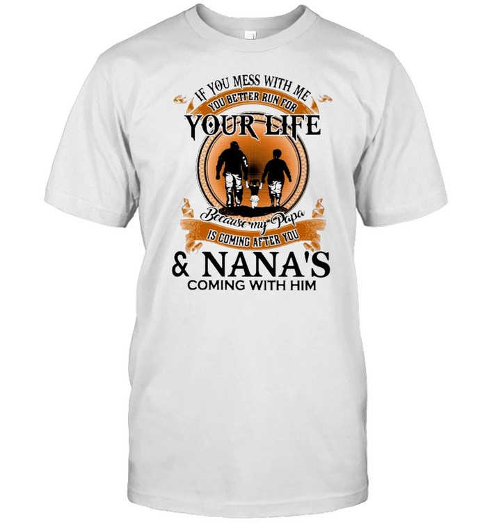 If you mess with me you better run for your life because my papa is coming after you and nanas coming with him shirt