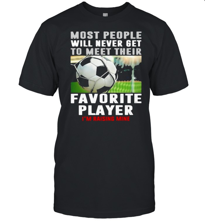 Most people will never get to meet their favorite player rasing me soccer shirt