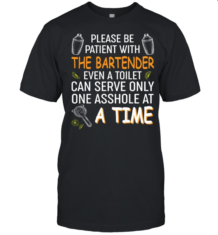 Please Be Patient With The Bartender Even A Toilet Can Serve Only One Asshole At A Time shirt
