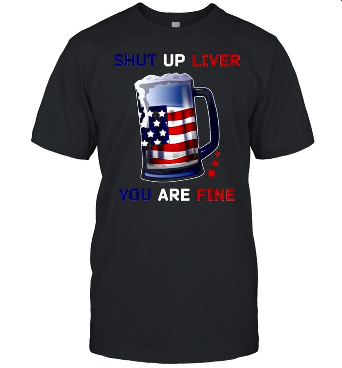 American Flag Beer Mug Shut Up Liver You Are Fine 4Th Of July T-shirt