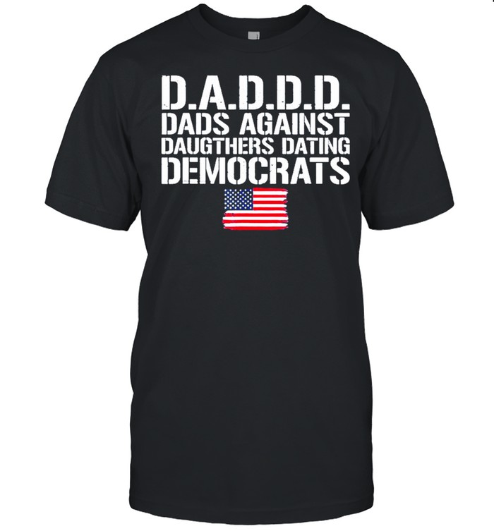 Flag daddd dads against daughters dating democrats shirt