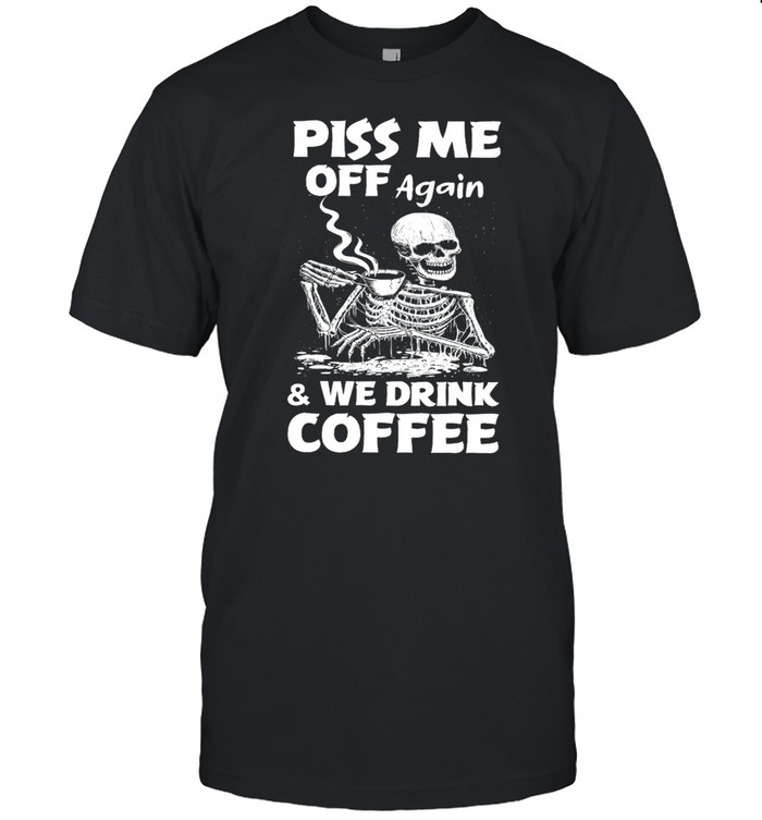Skeleton piss me off again and we drink coffee shirt Classic Men's T-shirt