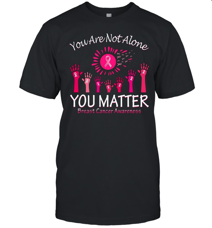 You Are Not Alone You Matter Breast Cancer Awareness T-shirt