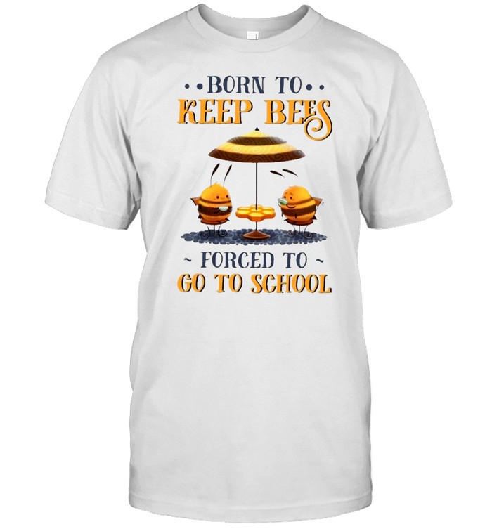 Bee born to keep bees forced to go to school shirt