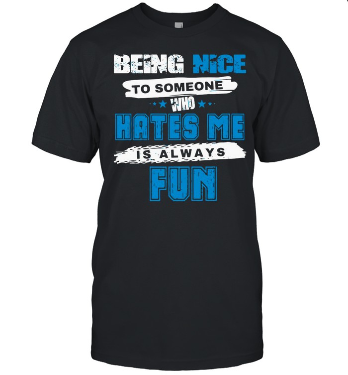 Being Nice To Someone Who Hates Me Is Always Fun  Classic Men's T-shirt