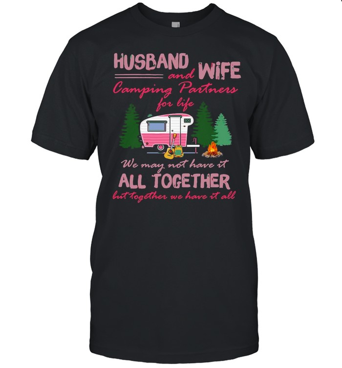 Husband And Wife Camping Partners For Life We May Not Have It All Together But Together We Have It All Shirt