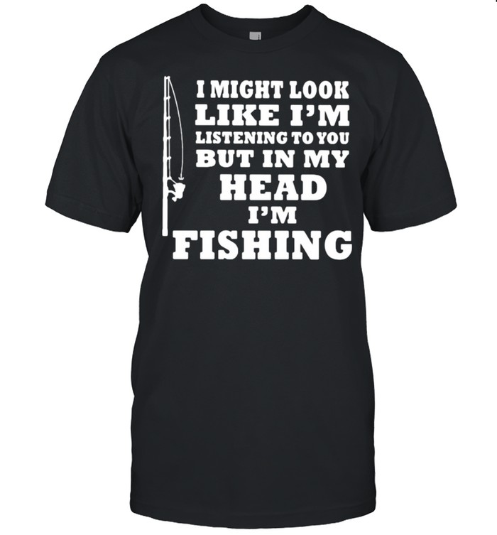 I might look like im listening to you but in my head im fishing shirt Classic Men's T-shirt