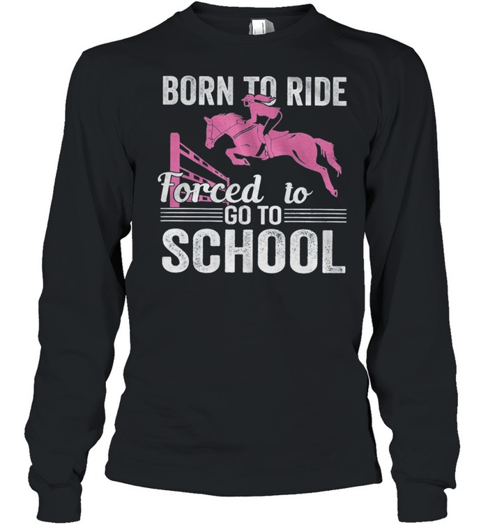 Born To Ride Forced To Go To School shirt Long Sleeved T-shirt