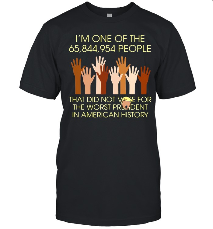I’m One Of The 65,844,954 People That Did Not Vote For The Worst President In American History Shirt