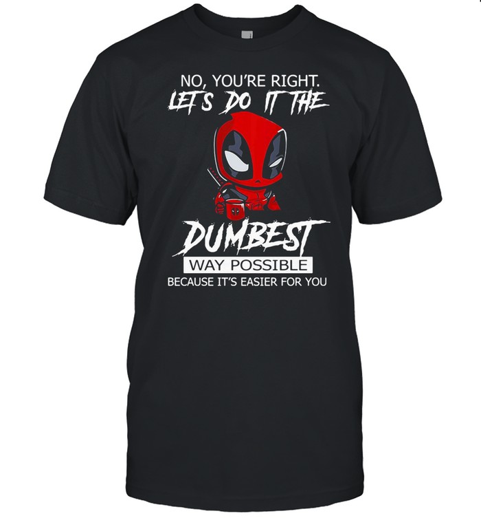 No You’re Right Let’s Do It The Dumbest Way Possible Because It’s Easier For You  Classic Men's T-shirt