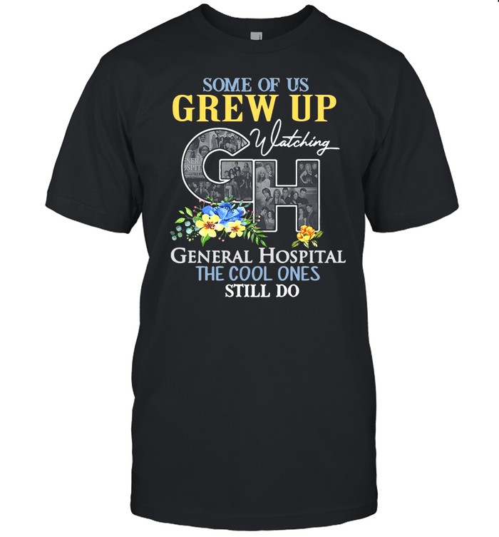 Some Of Us Grew Up Watching General Hospital The Cool Ones Still Do Shirt