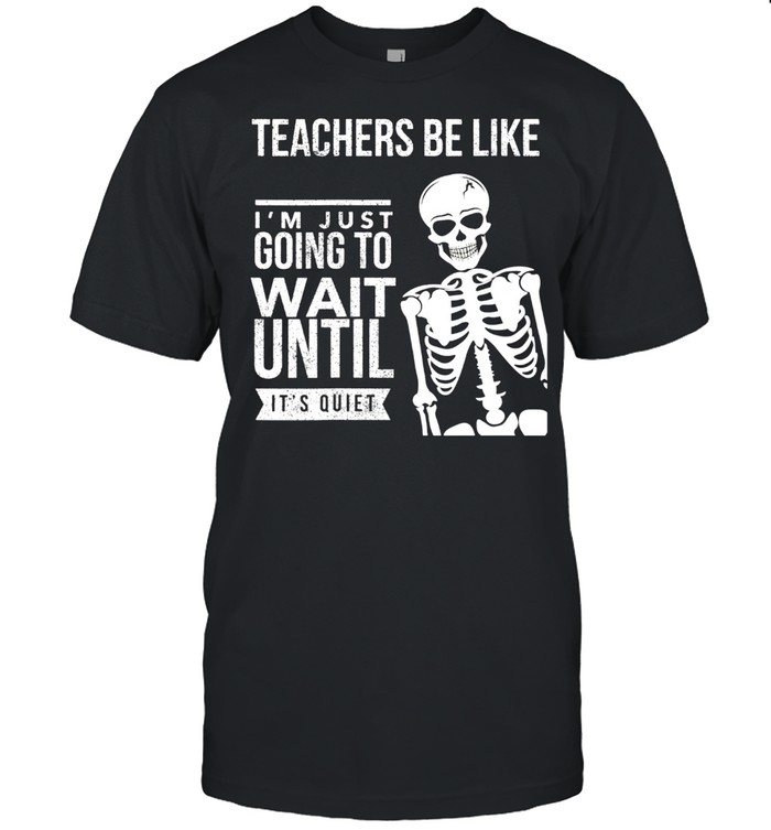 Teachers Be Like I'm Just Going to Wait Until It's Quiet shirt Classic Men's T-shirt