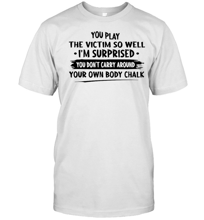 You Play The Victim So Well I’m Surprised You Don’t Carry Around Your  Classic Men's T-shirt