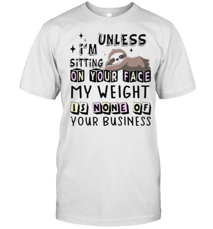 Unless I’m Sitting On Your Face My Weight Is None Of Your Business Sloth  Classic Men's T-shirt