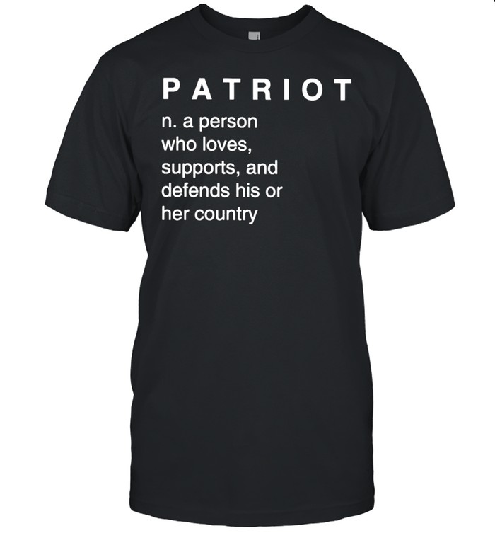 Patriot N.a person who loves supports and defends his or her country shirt