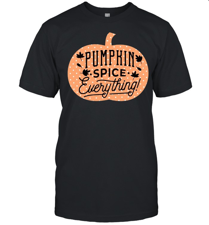 Pumpkin Spice Pumpkin Spice Everything shirt