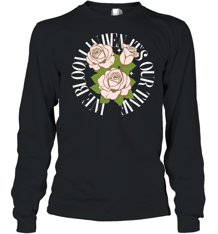 We Bloom When Its or Time shirt Long Sleeved T-shirt