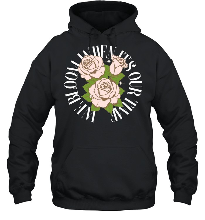 We Bloom When Its or Time shirt Unisex Hoodie
