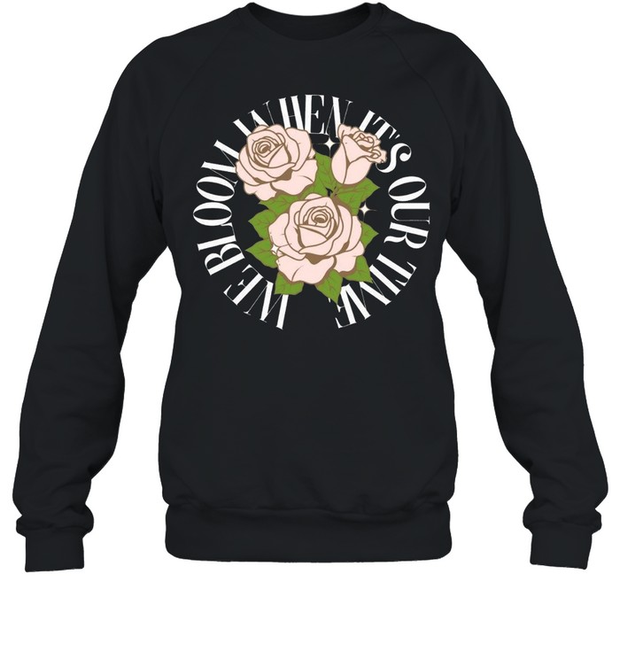We Bloom When Its or Time shirt Unisex Sweatshirt