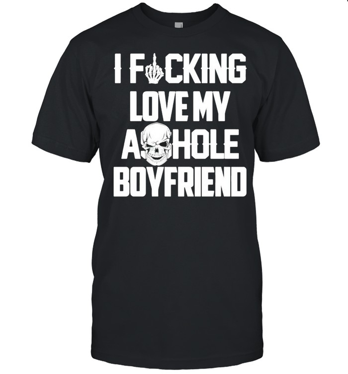 I fucking love my asshole boyfriend shirt