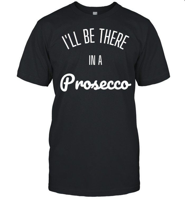 I’ll Be There in a Prosecco Shirt
