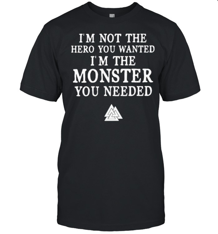 Im not the hero you wanted im the monster you needed shirt