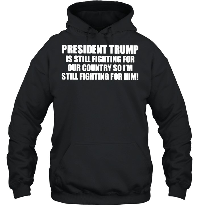President Trump is still fighting for our country shirt Unisex Hoodie
