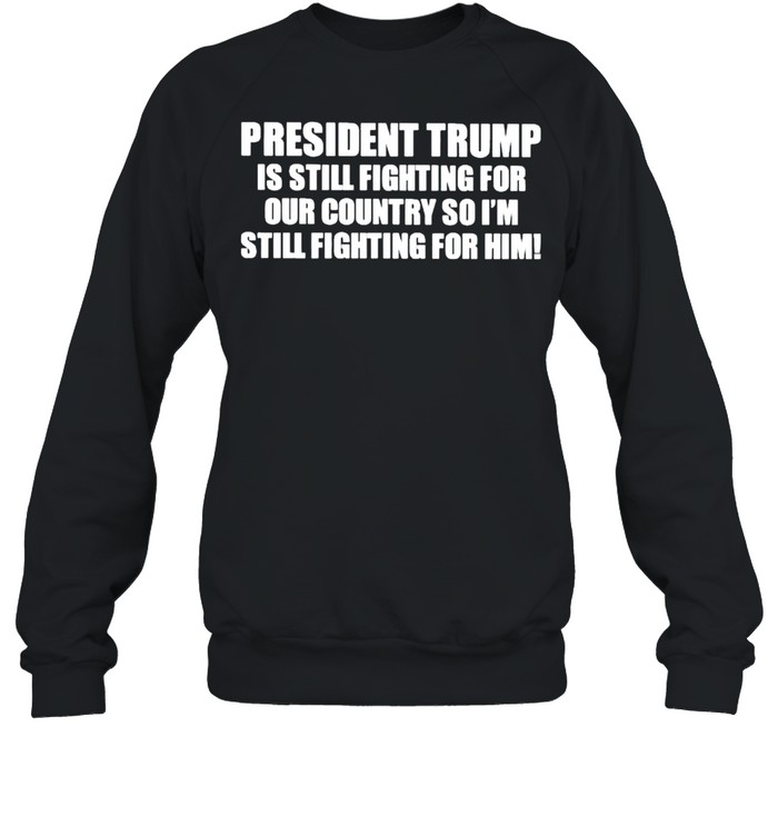 President Trump is still fighting for our country shirt Unisex Sweatshirt